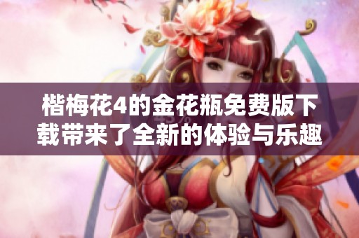 楷梅花4的金花瓶免费版下载带来了全新的体验与乐趣