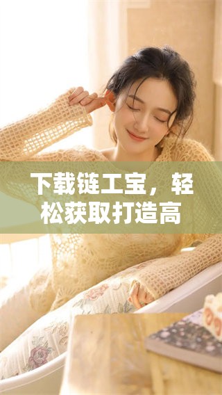 下载链工宝，轻松获取打造高效工作的工具与资源