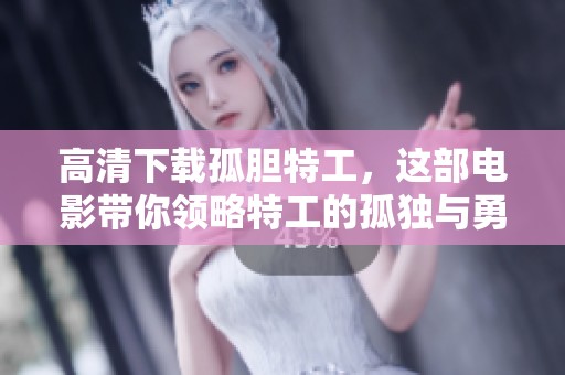 高清下载孤胆特工，这部电影带你领略特工的孤独与勇敢