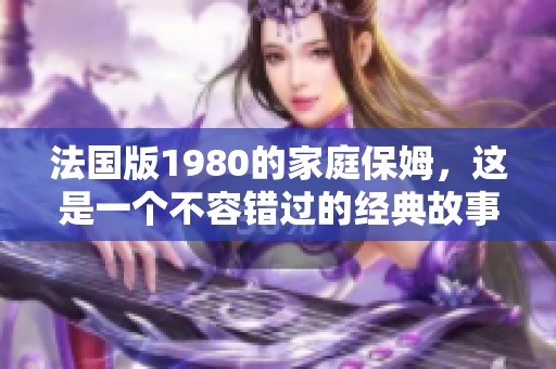 法国版1980的家庭保姆，这是一个不容错过的经典故事