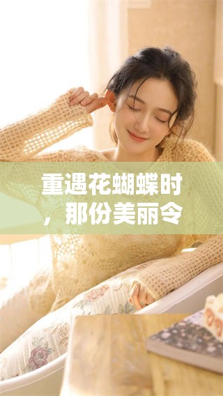 重遇花蝴蝶时，那份美丽令人心醉神迷