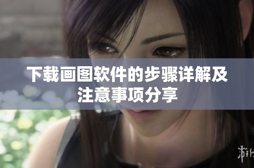 下载画图软件的步骤详解及注意事项分享