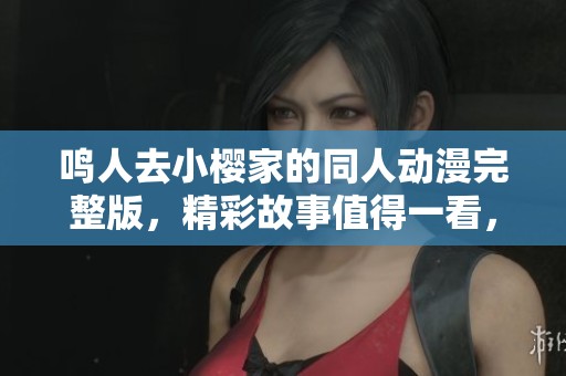鸣人去小樱家的同人动漫完整版，精彩故事值得一看，快来一起感受吧！
