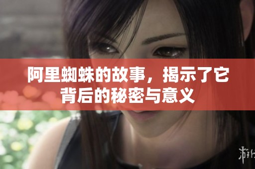 阿里蜘蛛的故事，揭示了它背后的秘密与意义