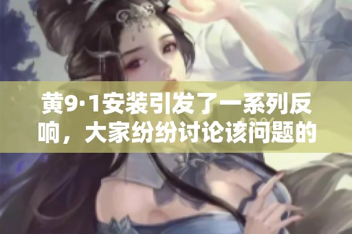 黄9·1安装引发了一系列反响，大家纷纷讨论该问题的重要性