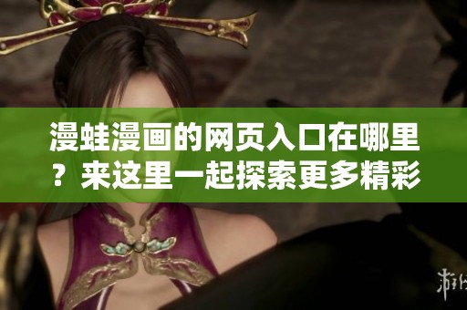 漫蛙漫画的网页入口在哪里？来这里一起探索更多精彩内容吧！
