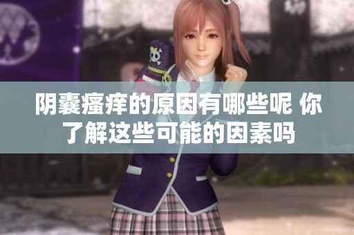 阴囊瘙痒的原因有哪些呢 你了解这些可能的因素吗