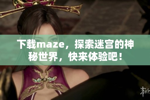 下载maze，探索迷宫的神秘世界，快来体验吧！