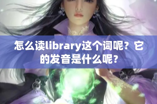 怎么读library这个词呢？它的发音是什么呢？