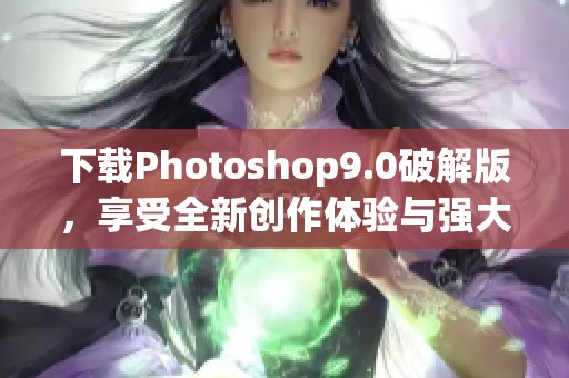 下载Photoshop9.0破解版，享受全新创作体验与强大功能