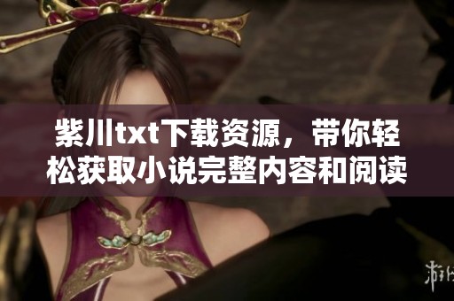 紫川txt下载资源，带你轻松获取小说完整内容和阅读体验