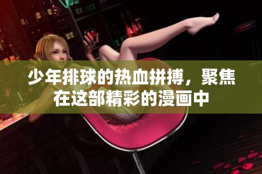 少年排球的热血拼搏，聚焦在这部精彩的漫画中