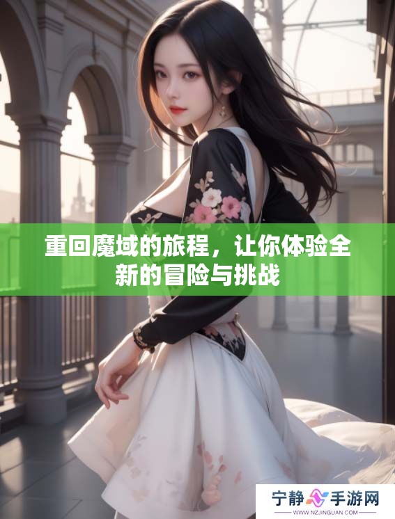 重回魔域的旅程，让你体验全新的冒险与挑战