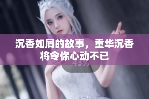 沉香如屑的故事，重华沉香将令你心动不已