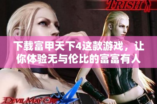 下载富甲天下4这款游戏，让你体验无与伦比的富富有人生涯