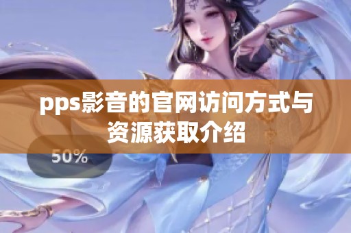 pps影音的官网访问方式与资源获取介绍