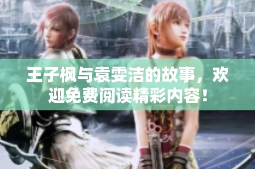 王子枫与袁雯洁的故事，欢迎免费阅读精彩内容！