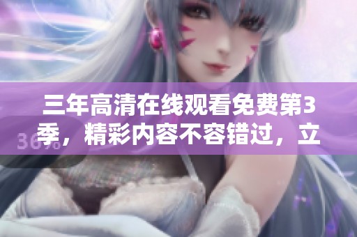 三年高清在线观看免费第3季，精彩内容不容错过，立即观看吧！