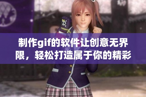 制作gif的软件让创意无界限，轻松打造属于你的精彩动图
