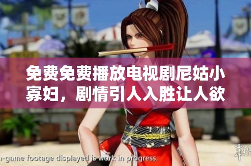 免费免费播放电视剧尼姑小寡妇，剧情引人入胜让人欲罢不能