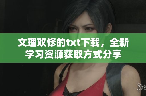 文理双修的txt下载，全新学习资源获取方式分享