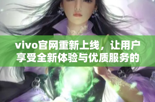 vivo官网重新上线，让用户享受全新体验与优质服务的更多选择