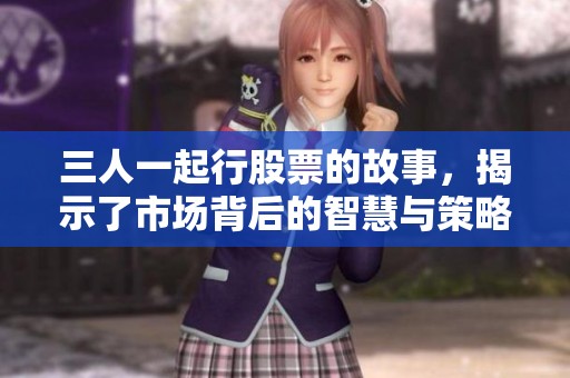 三人一起行股票的故事，揭示了市场背后的智慧与策略