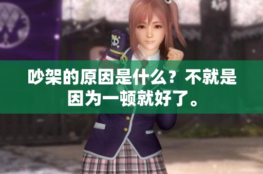 吵架的原因是什么？不就是因为一顿就好了。