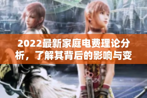 2022最新家庭电费理论分析，了解其背后的影响与变化
