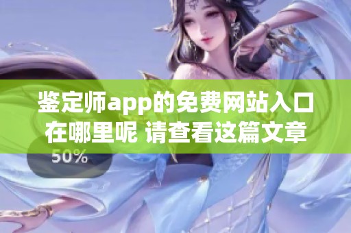 鉴定师app的免费网站入口在哪里呢 请查看这篇文章获取详细信息
