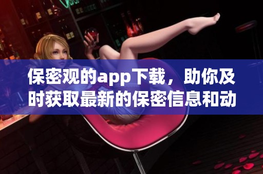保密观的app下载，助你及时获取最新的保密信息和动态