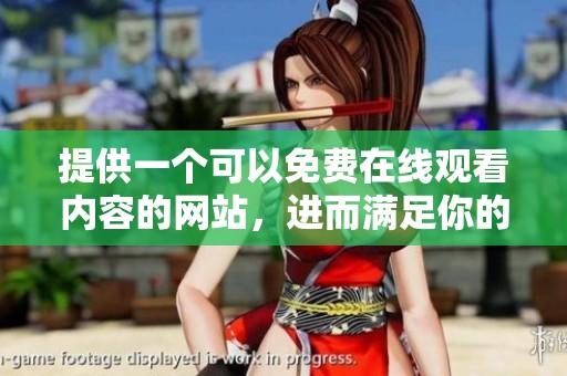 提供一个可以免费在线观看内容的网站，进而满足你的观影需求与乐趣