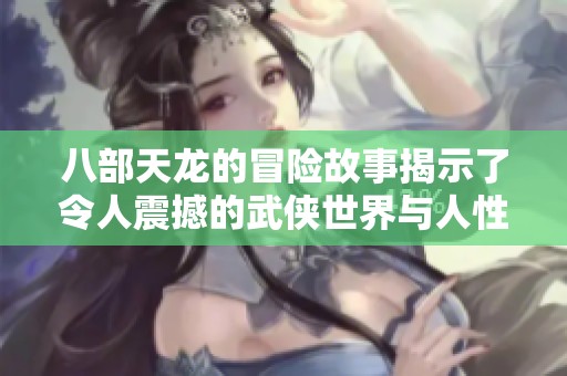 八部天龙的冒险故事揭示了令人震撼的武侠世界与人性深度探索