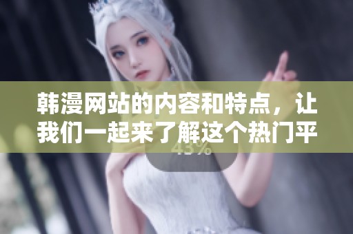 韩漫网站的内容和特点，让我们一起来了解这个热门平台的魅力所在