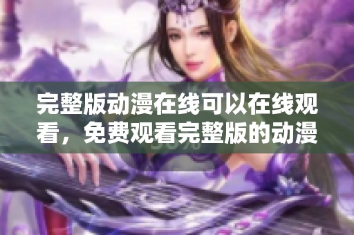 完整版动漫在线可以在线观看，免费观看完整版的动漫在线高清视频