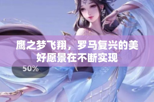 鹰之梦飞翔，罗马复兴的美好愿景在不断实现