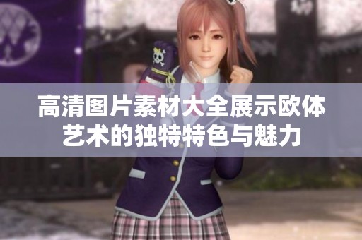 高清图片素材大全展示欧体艺术的独特特色与魅力