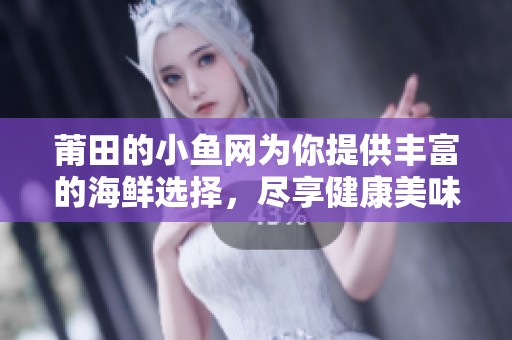 莆田的小鱼网为你提供丰富的海鲜选择，尽享健康美味的网络购物体验