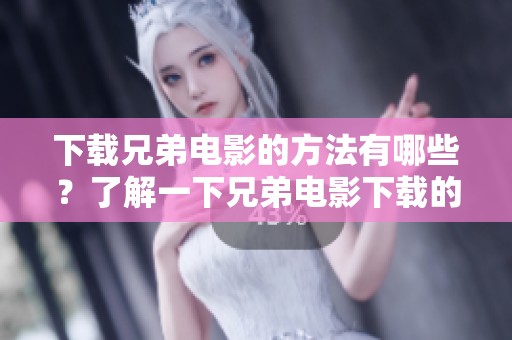 下载兄弟电影的方法有哪些？了解一下兄弟电影下载的技巧和资源吧！