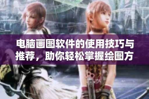 电脑画图软件的使用技巧与推荐，助你轻松掌握绘图方法