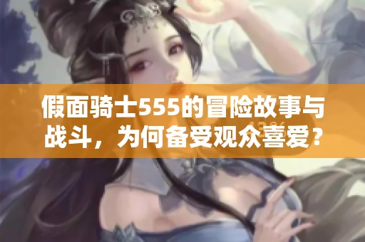 假面骑士555的冒险故事与战斗，为何备受观众喜爱？探究其魅力与影响力。