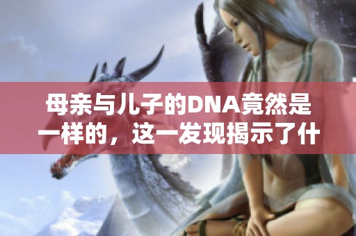 母亲与儿子的DNA竟然是一样的，这一发现揭示了什么奥秘呢
