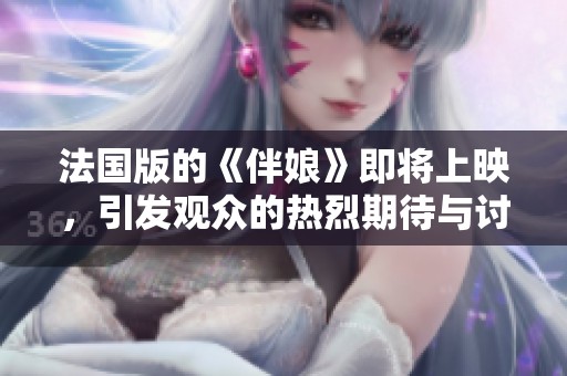 法国版的《伴娘》即将上映，引发观众的热烈期待与讨论