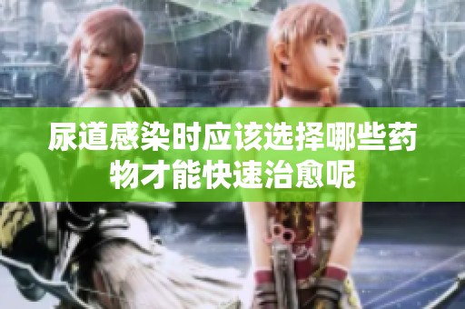 尿道感染时应该选择哪些药物才能快速治愈呢
