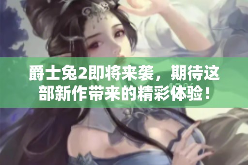 爵士兔2即将来袭，期待这部新作带来的精彩体验！