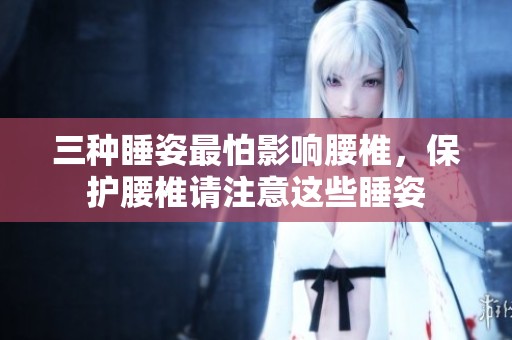 三种睡姿最怕影响腰椎，保护腰椎请注意这些睡姿