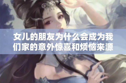 女儿的朋友为什么会成为我们家的意外惊喜和烦恼来源呢