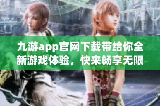 九游app官网下载带给你全新游戏体验，快来畅享无限乐趣吧！