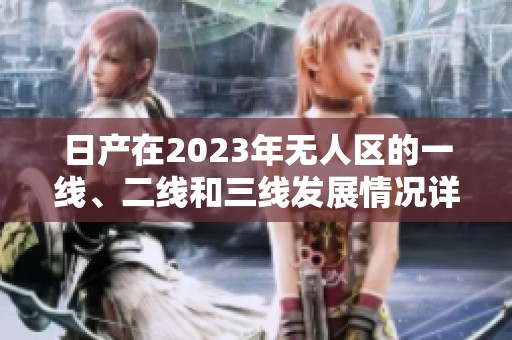 日产在2023年无人区的一线、二线和三线发展情况详解分享