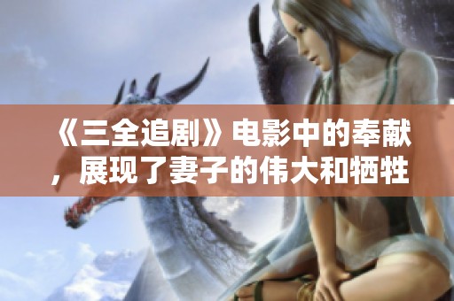 《三全追剧》电影中的奉献，展现了妻子的伟大和牺牲精神